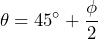  \[\theta = 45^{\circ} + \frac{\phi}{2} \] 