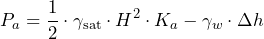  \[ P_a = \frac{1}{2} \cdot \gamma_{\text{sat}} \cdot H^2 \cdot K_a - \gamma_w \cdot \Delta h \] 